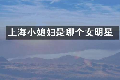 上海小媳妇是哪个女明星