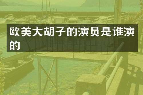 欧美大胡子的演员是谁演的