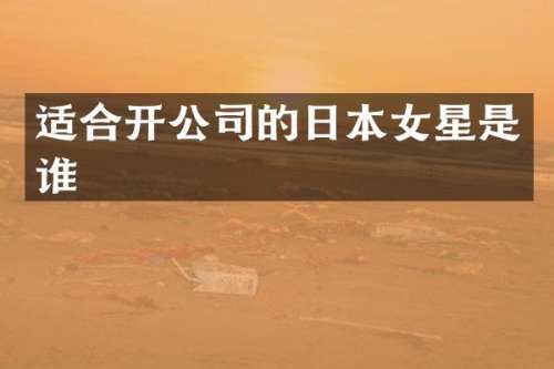 适合开公司的日本女星是谁