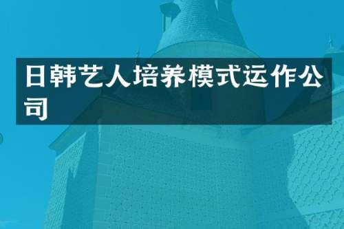 日韩艺人培养模式运作公司