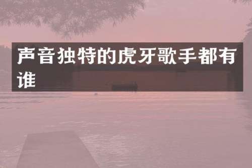 声音独特的虎牙歌手都有谁