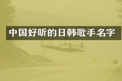 中国好听的日韩歌手名字