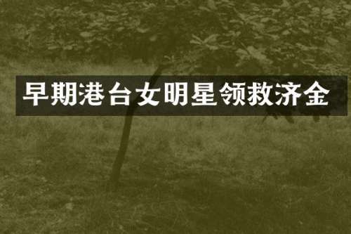 早期港台女明星领救济金