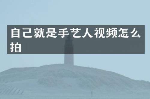 自己就是手艺人视频怎么拍