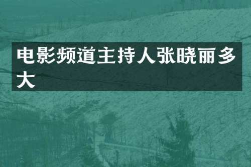 电影频道主持人张晓丽多大