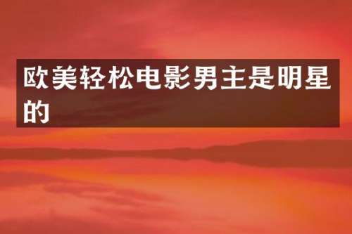 欧美轻松电影男主是明星的