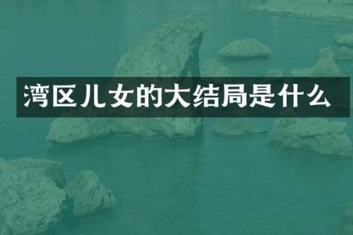 湾区儿女的大结局是什么