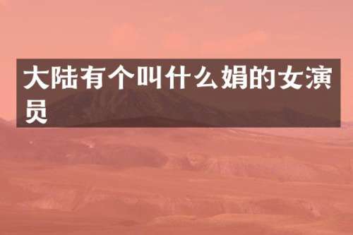 大陆有个叫什么娟的女演员