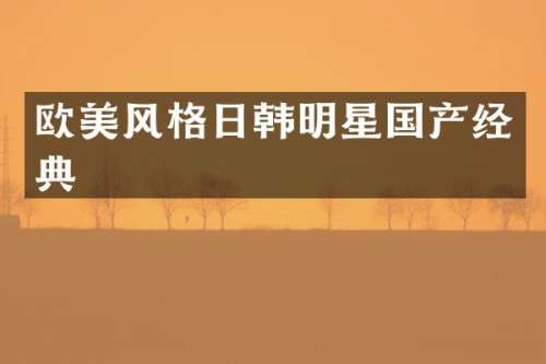 欧美风格日韩明星国产经典