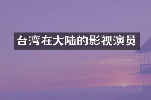 台湾在大陆的影视演员