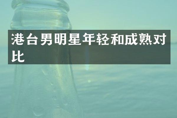 港台男明星年轻和成熟对比