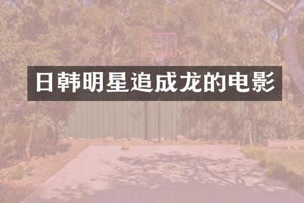日韩明星追成龙的电影