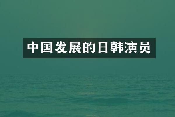 中国发展的日韩演员