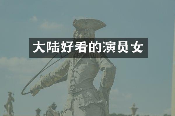大陆好看的演员女