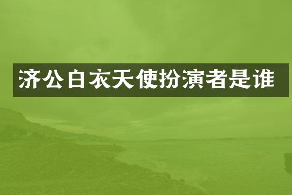 济公白衣天使扮演者是谁