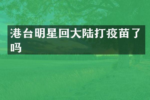 港台明星回大陆打疫苗了吗