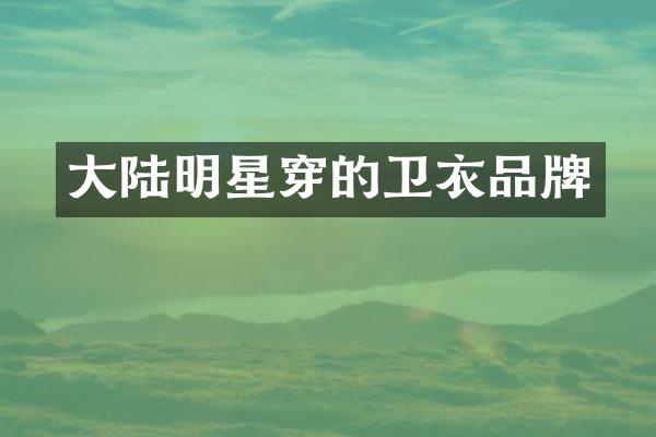 大陆明星穿的卫衣品牌