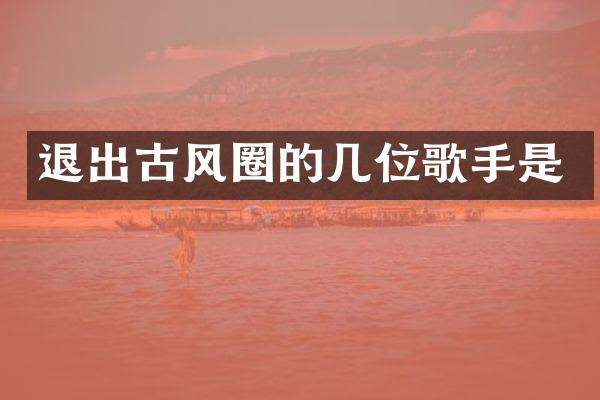 退出古风圈的几位歌手是