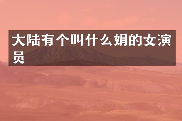 大陆有个叫什么娟的女演员