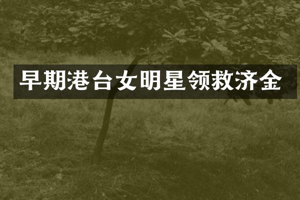 早期港台女明星领救济金