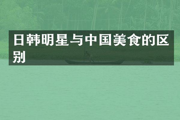 日韩明星与中国美食的区别