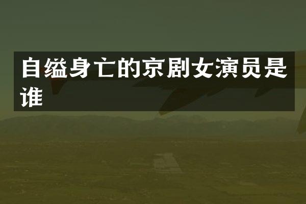 自缢身亡的京剧女演员是谁