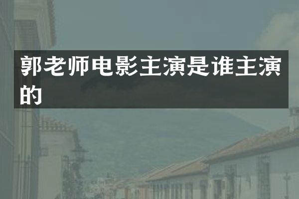 郭老师电影主演是谁主演的