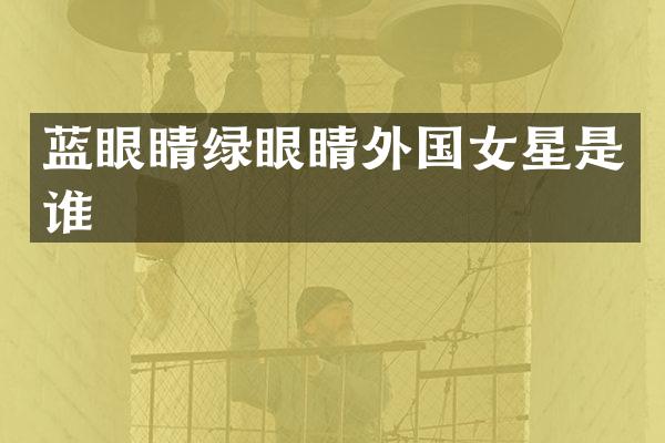 蓝眼睛绿眼睛外国女星是谁