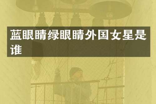 蓝眼睛绿眼睛外国女星是谁