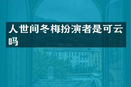 人世间冬梅扮演者是可云吗