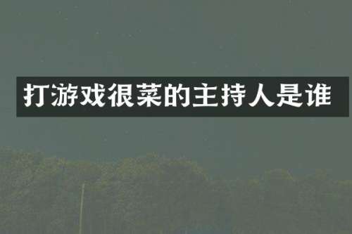 打游戏很菜的主持人是谁