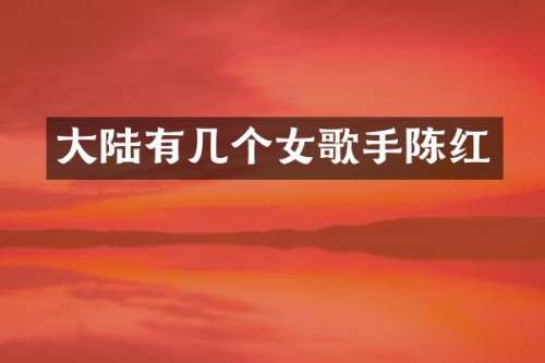 大陆有几个女歌手陈红