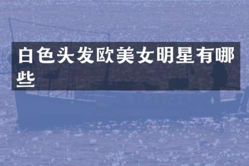 白色头发欧明星有哪些