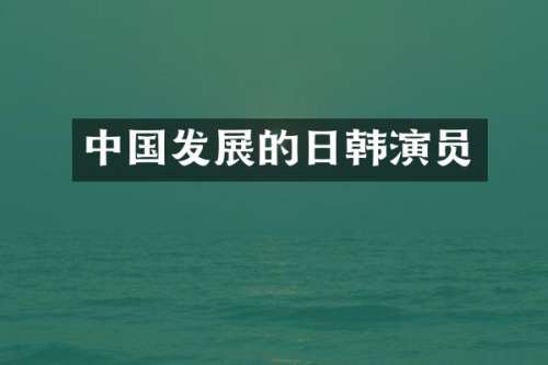 中国发展的日韩演员