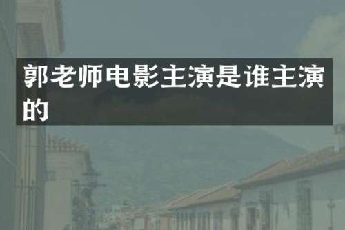 郭老师电影主演是谁主演的