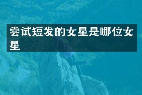 尝试短发的女星是哪位女星