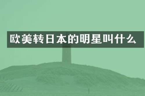 欧美转日本的明星叫什么