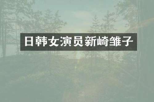 日韩女演员新崎雏子