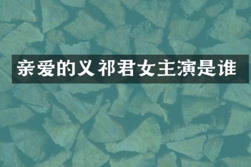 亲爱的义祁君女主演是谁