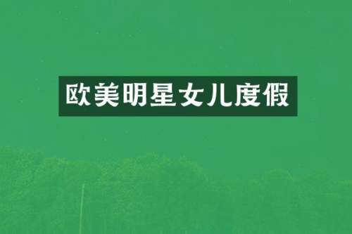欧美明星女儿度假