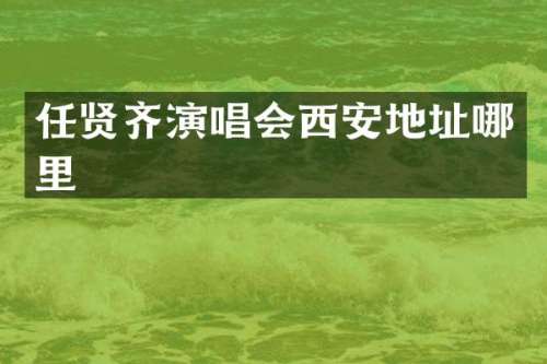 任贤齐演唱会西安地址哪里