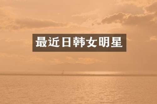 最近日韩女明星