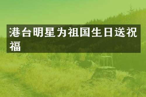 港台明星为祖国生日送祝福