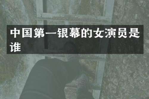 中国第一银幕的女演员是谁