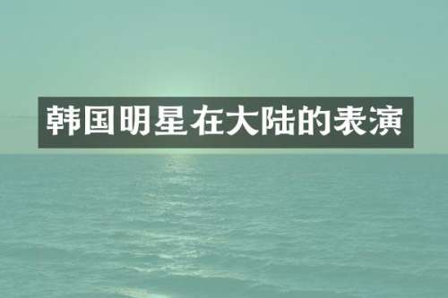 韩国明星在大陆的表演