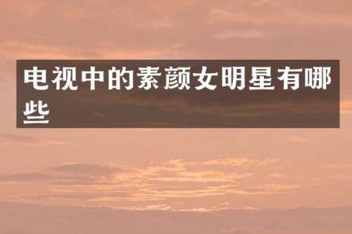 电视中的素颜女明星有哪些
