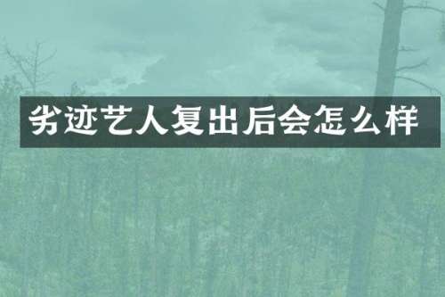 劣迹艺人复出后会怎么样