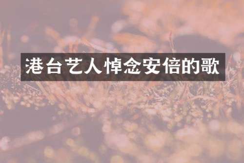 港台艺人悼念安倍的歌