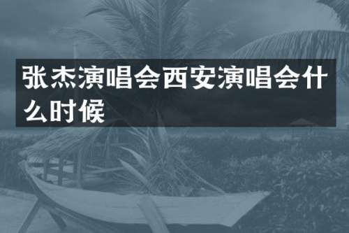 张杰演唱会西安演唱会什么时候