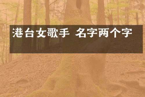 港台女歌手 名字两个字的